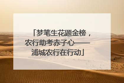 梦笔生花题金榜，农行助考赤子心——浦城农行在行动